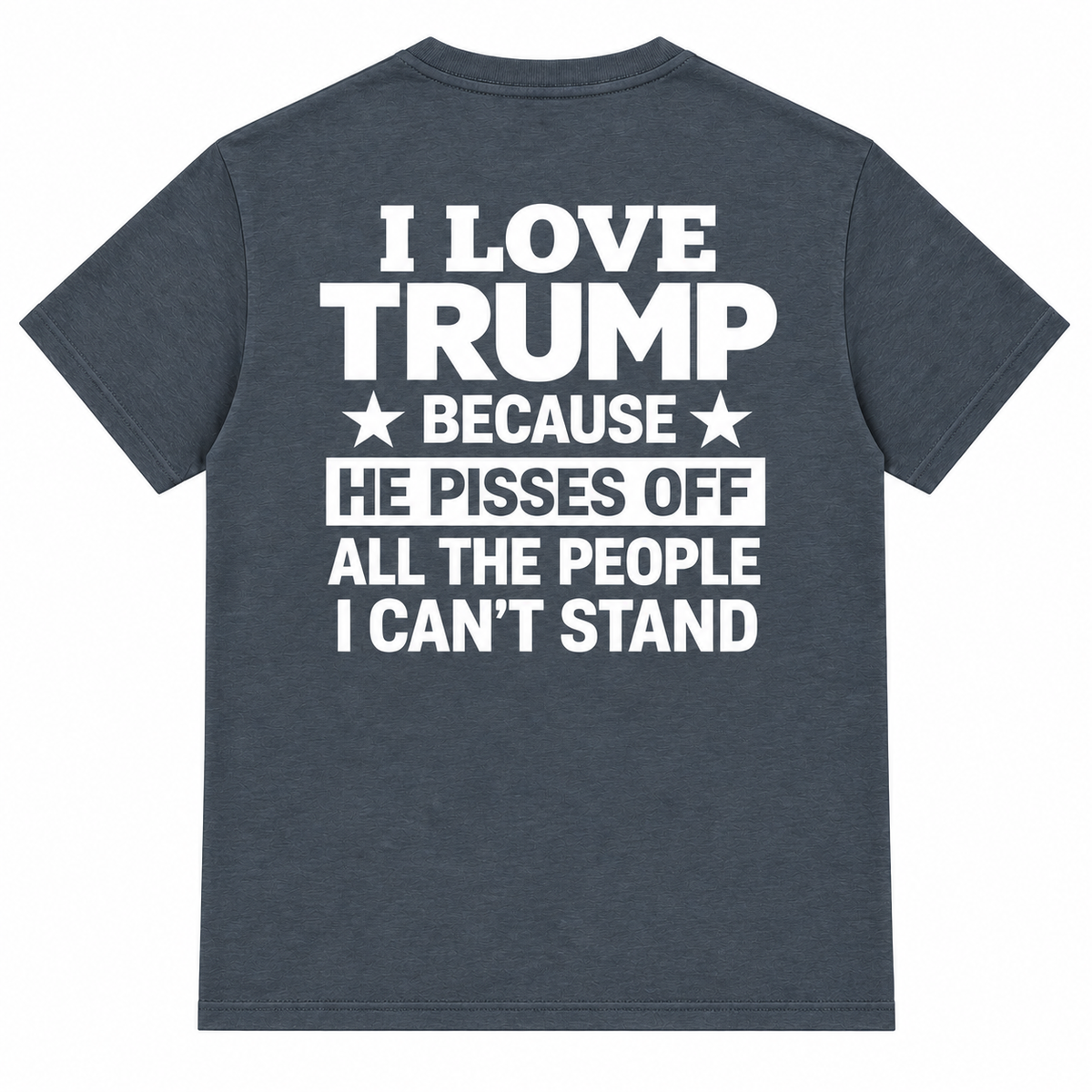 I Love Trump Because He Pisses Off All The People I Can’t Stand T-Shirt – Bold Graphic Tee