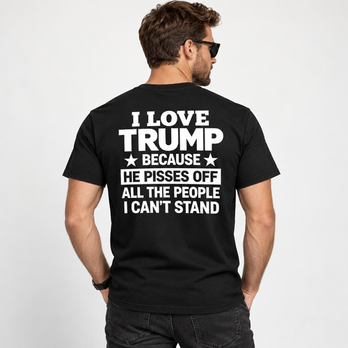 I Love Trump Because He Pisses Off All The People I Can’t Stand T-Shirt – Bold Graphic Tee