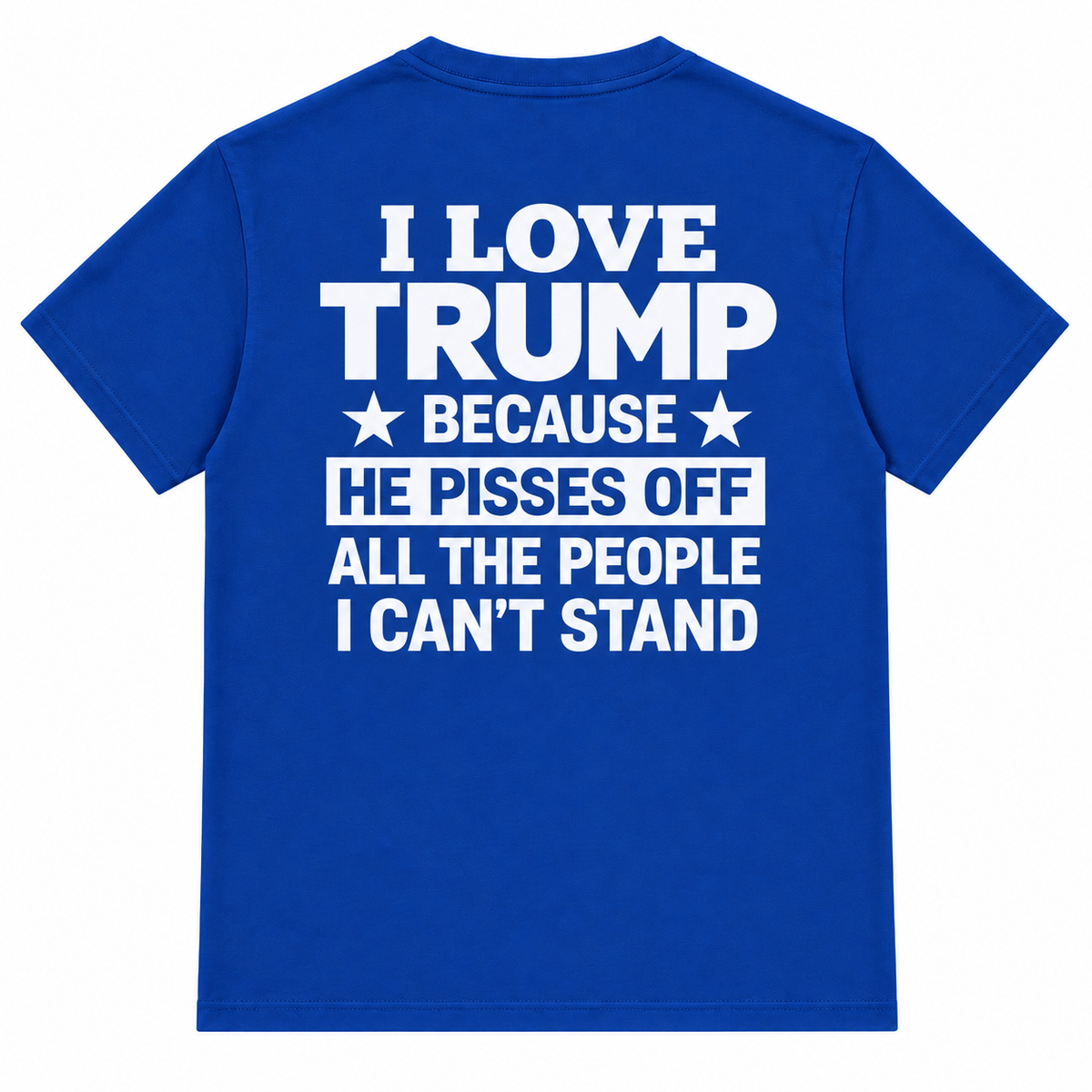 I Love Trump Because He Pisses Off All The People I Can’t Stand T-Shirt – Bold Graphic Tee