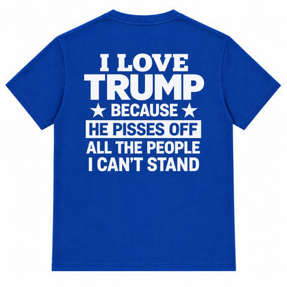 I Love Trump Because He Pisses Off All The People I Can’t Stand T-Shirt – Bold Graphic Tee