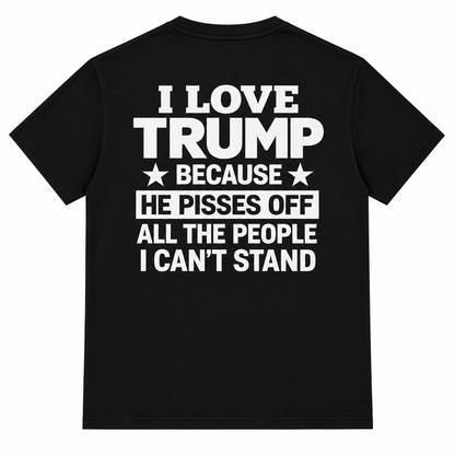 I Love Trump Because He Pisses Off All The People I Can’t Stand T-Shirt – Bold Graphic Tee