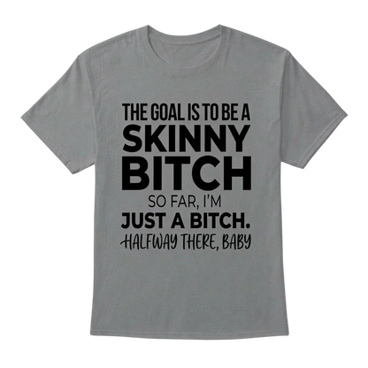 The Goal Is Tobe A Skinny Bitch. Sofar I'm Just A Bitch. Halfway There Baby
