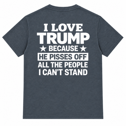 I Love Trump Because He Pisses Off All The People I Can’t Stand T-Shirt – Bold Graphic Tee