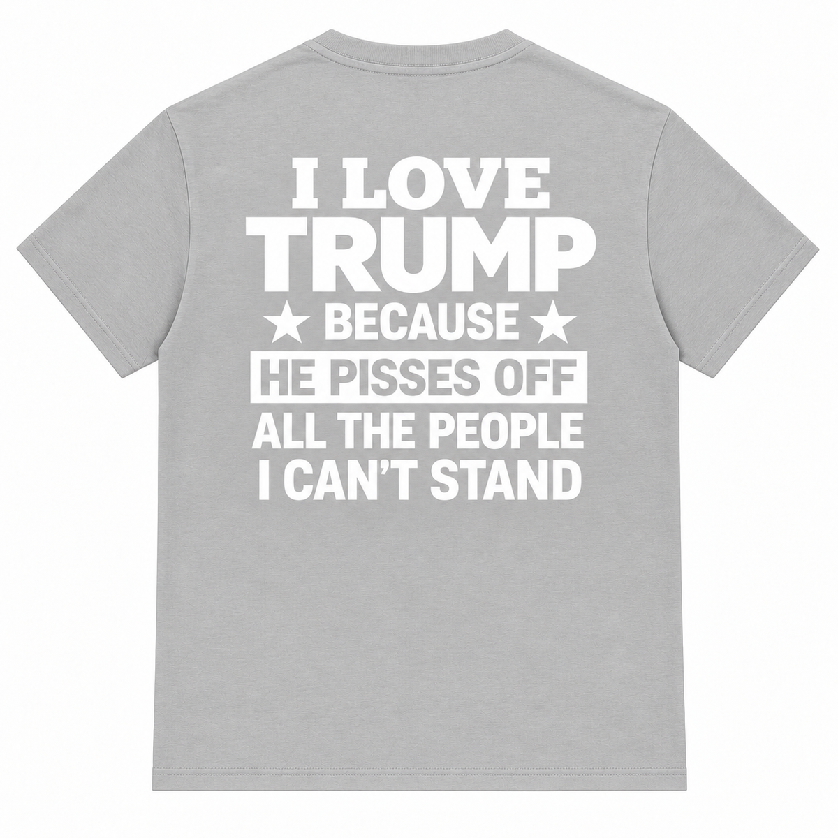 I Love Trump Because He Pisses Off All The People I Can’t Stand T-Shirt – Bold Graphic Tee