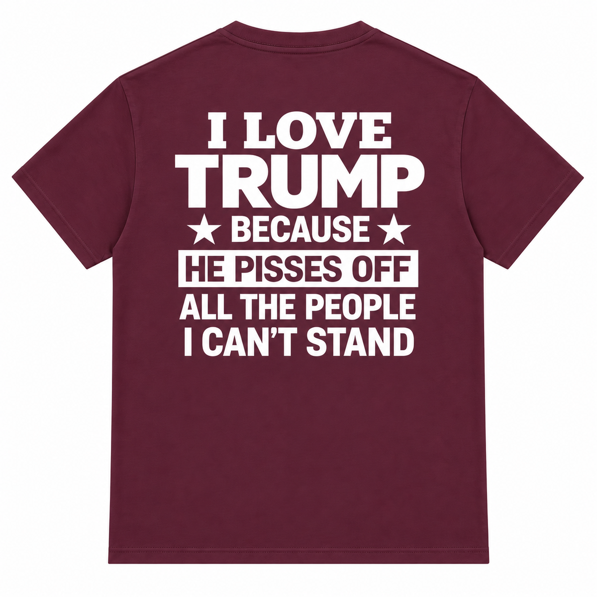 I Love Trump Because He Pisses Off All The People I Can’t Stand T-Shirt – Bold Graphic Tee