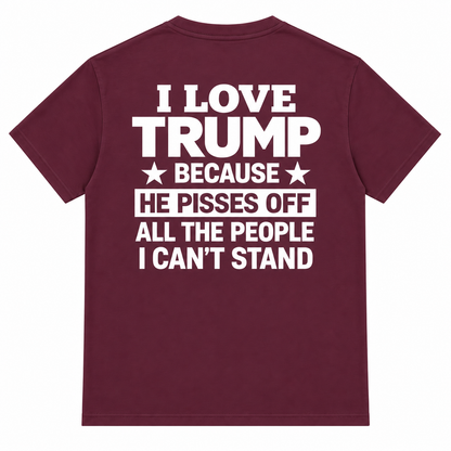 I Love Trump Because He Pisses Off All The People I Can’t Stand T-Shirt – Bold Graphic Tee