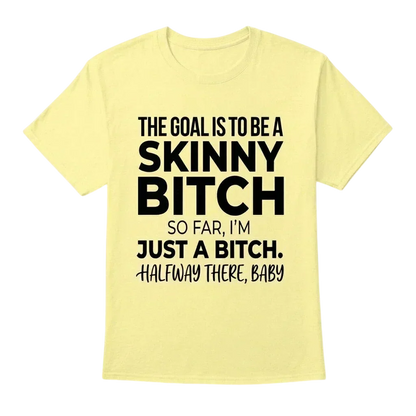 The Goal Is Tobe A Skinny Bitch. Sofar I'm Just A Bitch. Halfway There Baby