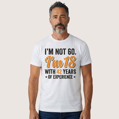  white cotton t-shirt with I’m not 60 I’m 18 with 42 years of experience quote on a man